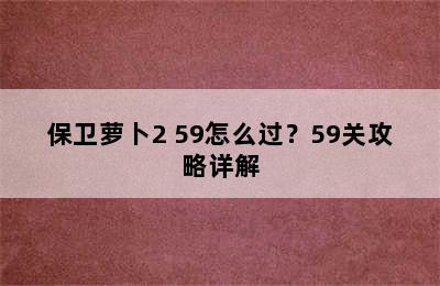 保卫萝卜2 59怎么过？59关攻略详解